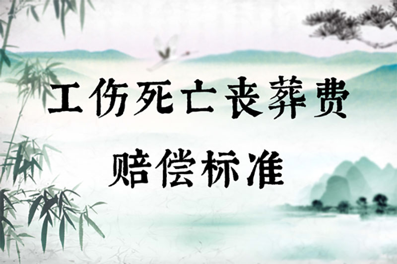 工伤死亡丧葬费赔偿标准 工伤死亡丧葬费赔偿标准