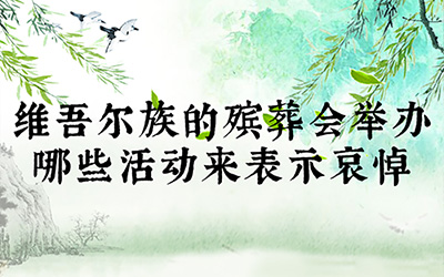 维吾尔族的殡葬会举行哪些活动来表示哀悼