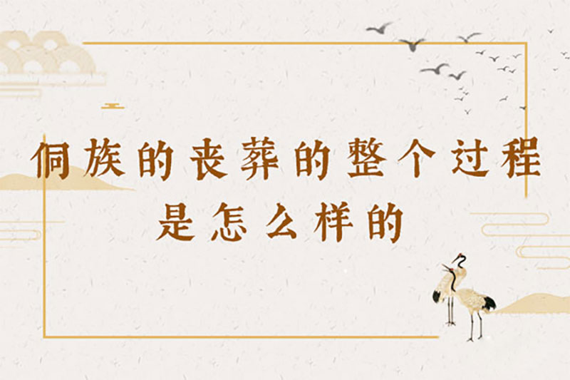 侗族的丧葬的整个过程是怎么样的 侗族的丧葬的整个过程是怎么样的