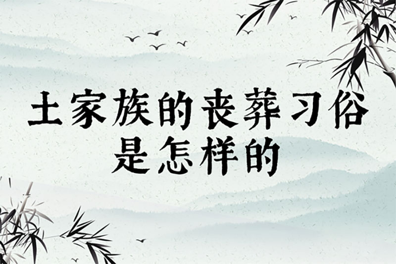 土家族的丧葬习俗是怎样的 土家族的丧葬习俗是怎样的