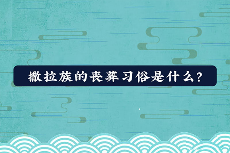 撒拉族的丧葬习俗是什么 撒拉族的丧葬习俗是什么