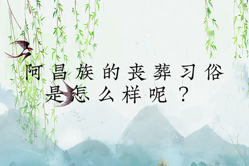 阿昌族的丧葬习俗是怎么样呢 阿昌族的丧葬习俗是怎么样呢