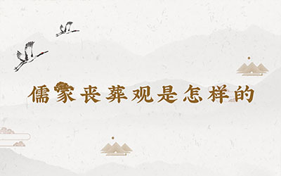 儒家丧葬观是怎样的，儒家孝道丧葬观