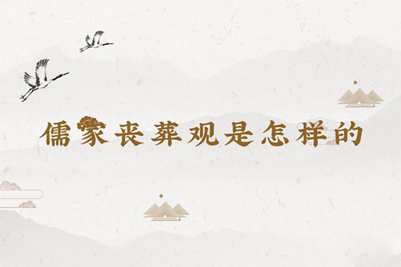 儒家丧葬观是怎样的，儒家孝道丧葬观