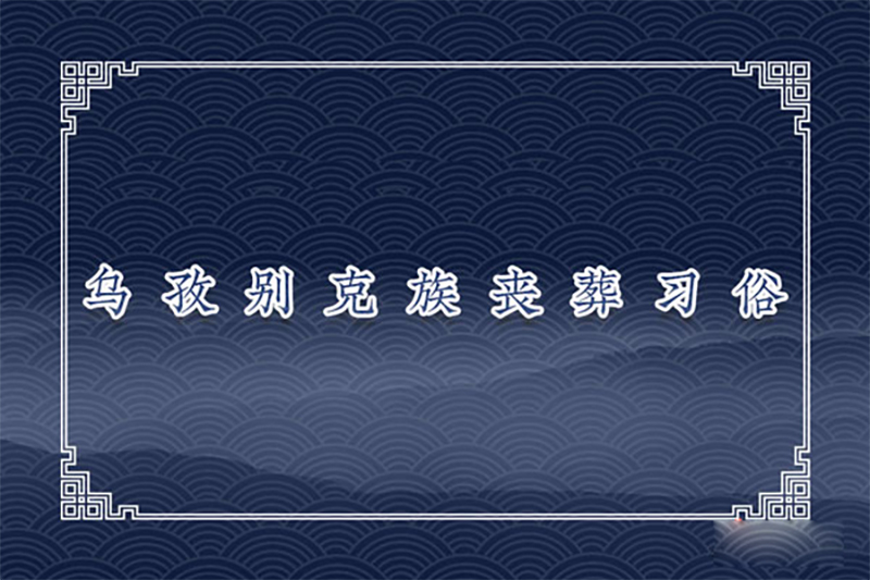 乌孜别克族丧葬习俗 乌孜别克族丧葬习俗