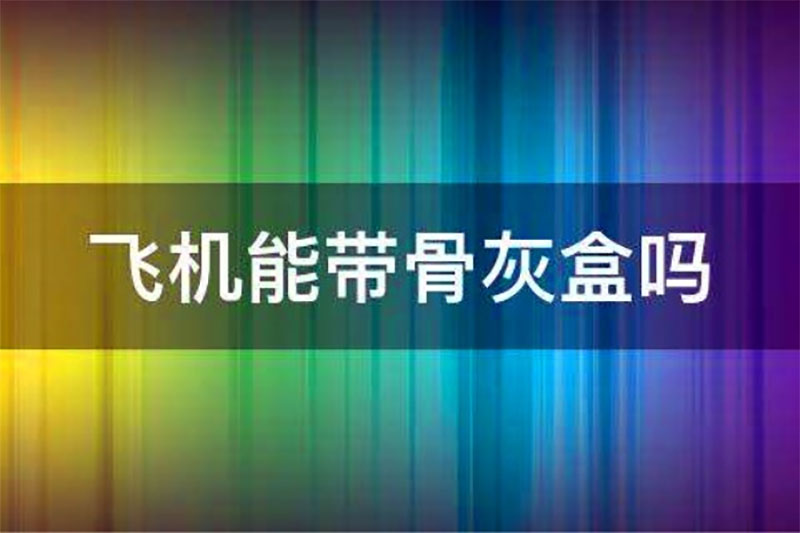 骨灰盒可以携带到飞机或高铁上吗 骨灰盒可以携带到飞机或高铁上吗