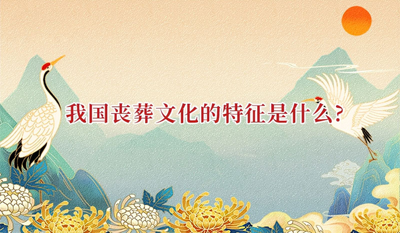 我国丧葬文化的特征是什么？丧葬文化特征简介