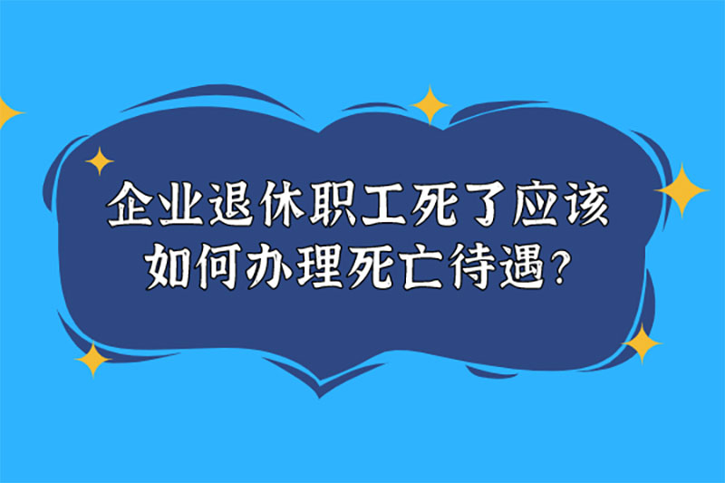 企业退休职工死了应该如何办理死亡待遇 企业退休职工死了应该如何办理死亡待遇