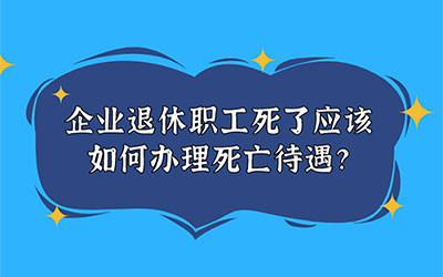 企业退休职工死了应该如何办理死亡待遇？