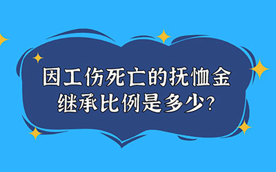 因工伤死亡的抚恤金继承比例是多少？