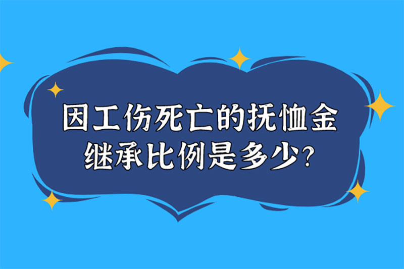 因工伤死亡的抚恤金继承比例是多少 因工伤死亡的抚恤金继承比例是多少